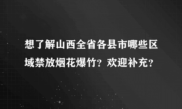 想了解山西全省各县市哪些区域禁放烟花爆竹？欢迎补充？