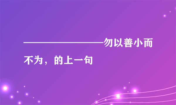 ————————勿以善小而不为，的上一句