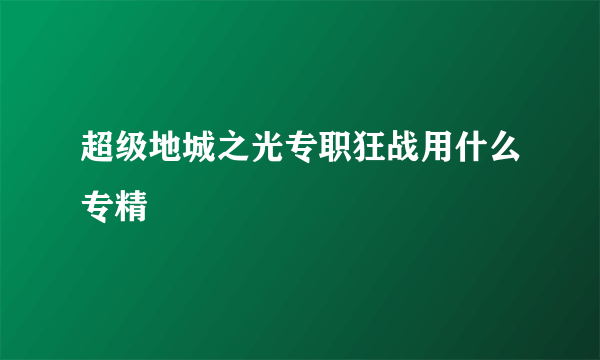 超级地城之光专职狂战用什么专精