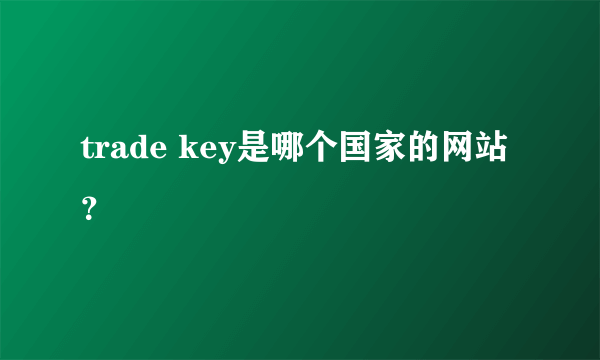 trade key是哪个国家的网站？