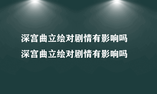 深宫曲立绘对剧情有影响吗 深宫曲立绘对剧情有影响吗