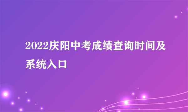 2022庆阳中考成绩查询时间及系统入口