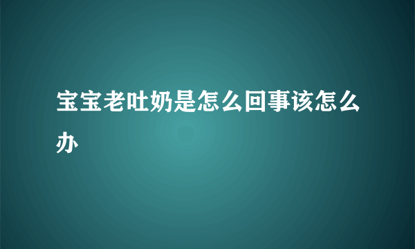 宝宝老吐奶是怎么回事该怎么办