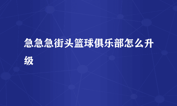 急急急街头篮球俱乐部怎么升级