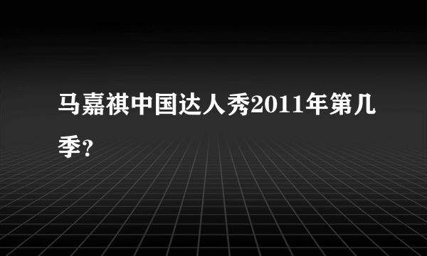 马嘉祺中国达人秀2011年第几季？