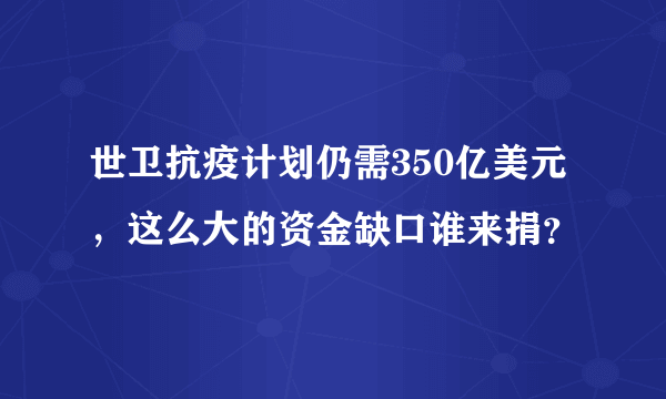 世卫抗疫计划仍需350亿美元，这么大的资金缺口谁来捐？