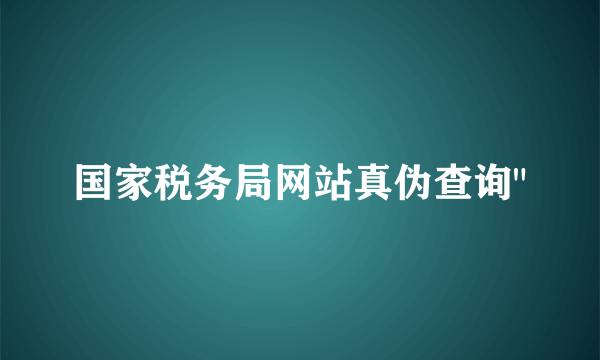 国家税务局网站真伪查询