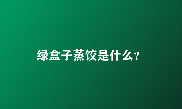 绿盒子蒸饺是什么？