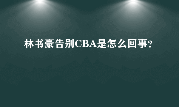 林书豪告别CBA是怎么回事？