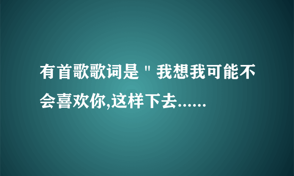 有首歌歌词是＂我想我可能不会喜欢你,这样下去...＂是什么歌