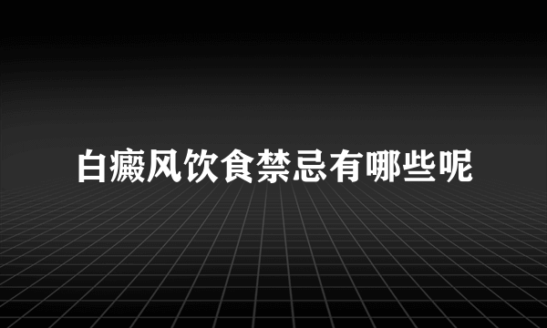 白癜风饮食禁忌有哪些呢