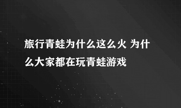 旅行青蛙为什么这么火 为什么大家都在玩青蛙游戏