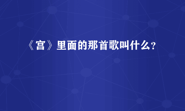 《宫》里面的那首歌叫什么？