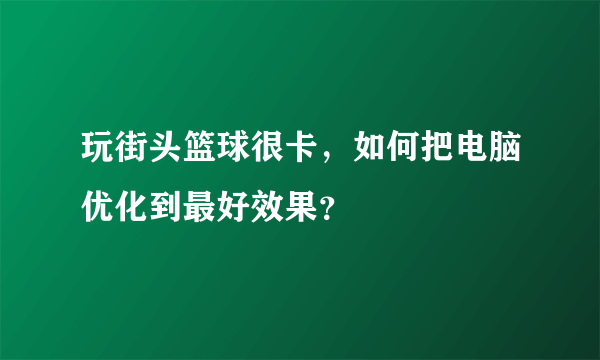 玩街头篮球很卡，如何把电脑优化到最好效果？