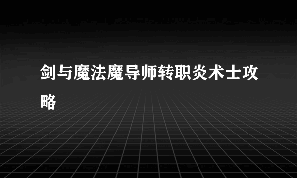 剑与魔法魔导师转职炎术士攻略