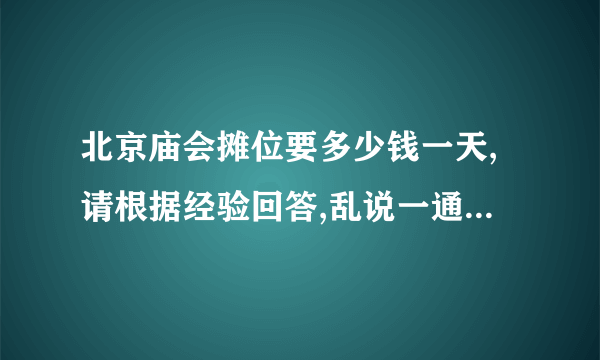 北京庙会摊位要多少钱一天,请根据经验回答,乱说一通不给分啦 .