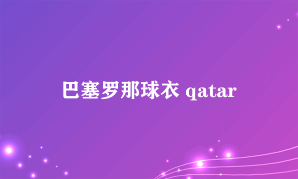 巴塞罗那球衣 qatar