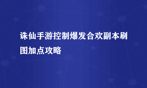 诛仙手游控制爆发合欢副本刷图加点攻略