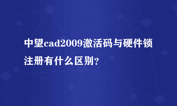 中望cad2009激活码与硬件锁注册有什么区别？