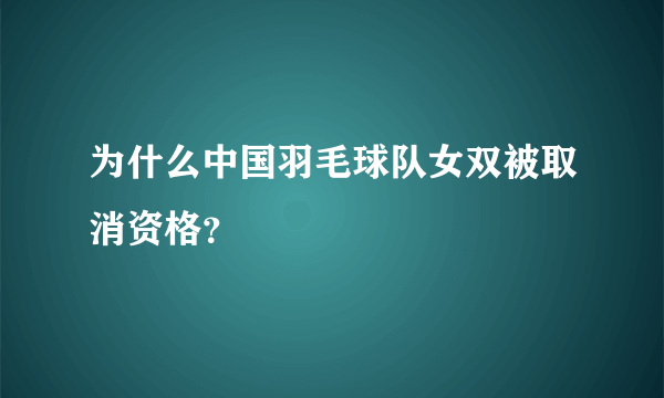 为什么中国羽毛球队女双被取消资格？