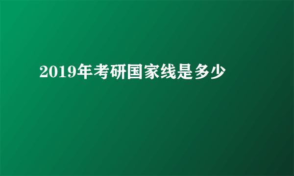 2019年考研国家线是多少