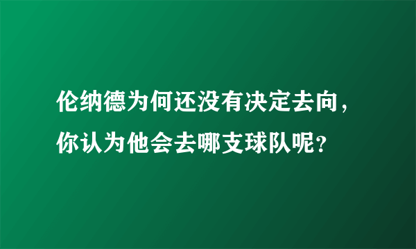 伦纳德为何还没有决定去向，你认为他会去哪支球队呢？