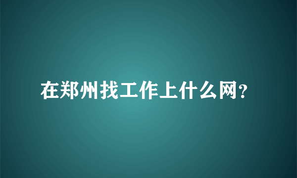 在郑州找工作上什么网？