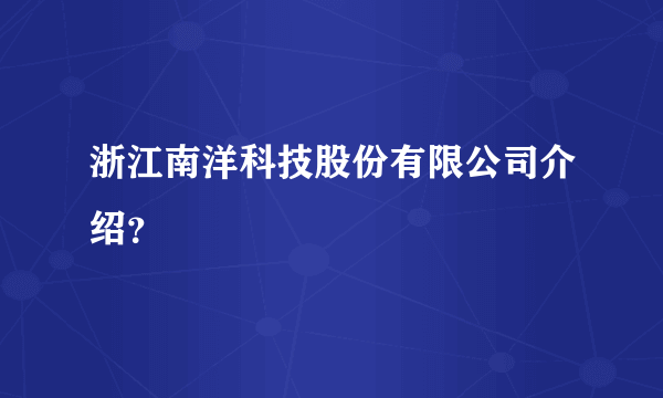 浙江南洋科技股份有限公司介绍？