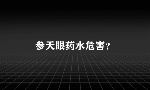 参天眼药水危害？