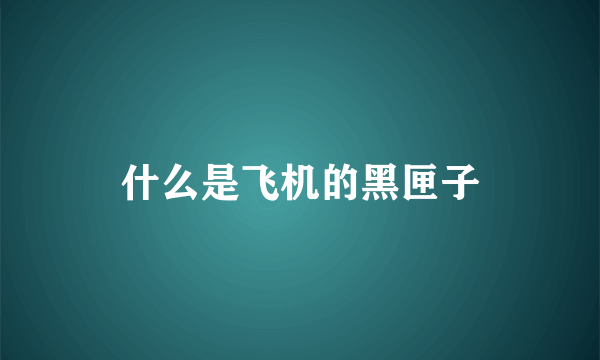 什么是飞机的黑匣子