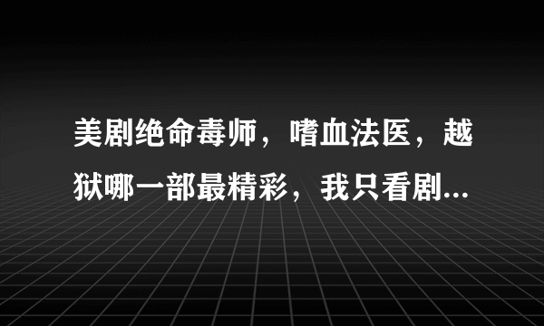 美剧绝命毒师，嗜血法医，越狱哪一部最精彩，我只看剧情，演员帅不帅我才不在乎，求美剧大神