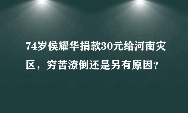 74岁侯耀华捐款30元给河南灾区，穷苦潦倒还是另有原因？