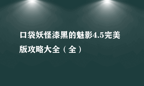 口袋妖怪漆黑的魅影4.5完美版攻略大全（全）