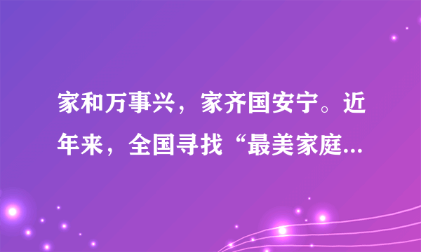 家和万事兴，家齐国安宁。近年来，全国寻找“最美家庭”的活动开展得轰轰烈烈，全国妇联评选出全国“最美家庭”。请阅读下面两则材料，按要求回答问题。