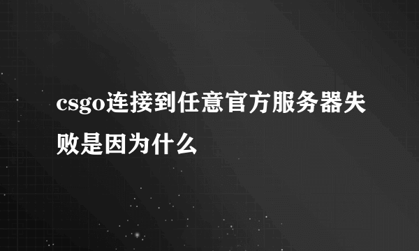 csgo连接到任意官方服务器失败是因为什么