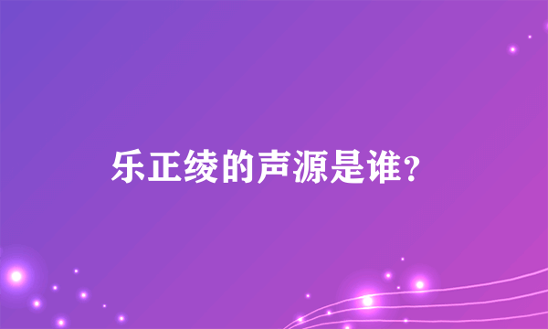 乐正绫的声源是谁？