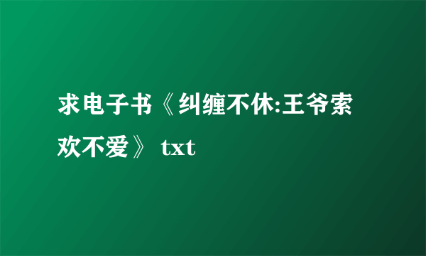 求电子书《纠缠不休:王爷索欢不爱》 txt