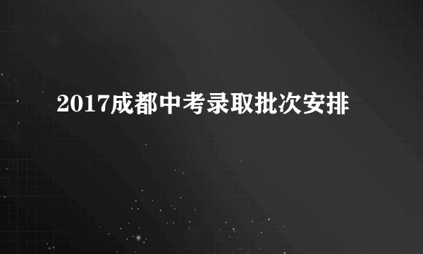 2017成都中考录取批次安排