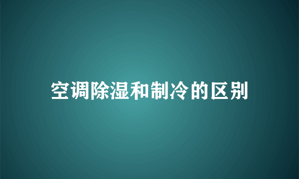 空调除湿和制冷的区别