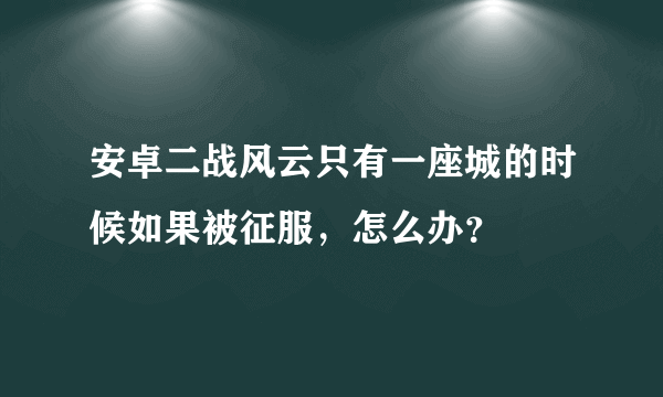 安卓二战风云只有一座城的时候如果被征服，怎么办？