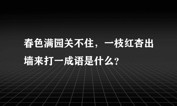 春色满园关不住，一枝红杏出墙来打一成语是什么？