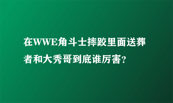 在WWE角斗士摔跤里面送葬者和大秀哥到底谁厉害？