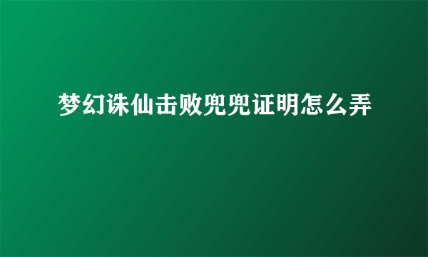 梦幻诛仙击败兜兜证明怎么弄