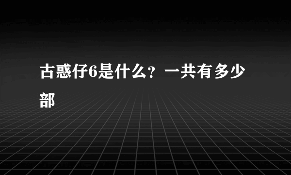 古惑仔6是什么？一共有多少部