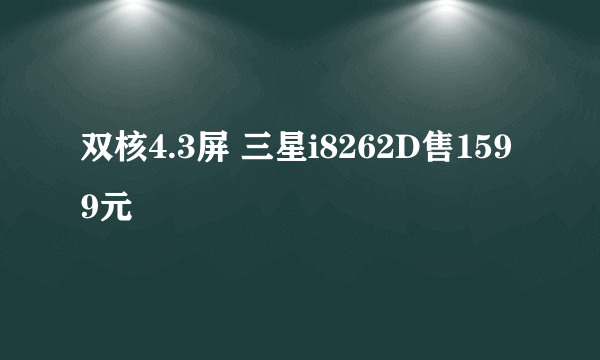 双核4.3屏 三星i8262D售1599元