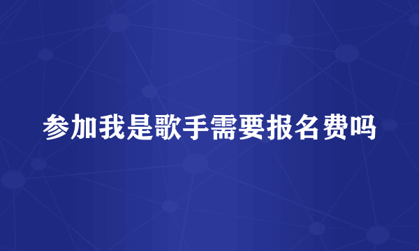 参加我是歌手需要报名费吗