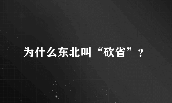 为什么东北叫“砍省”？