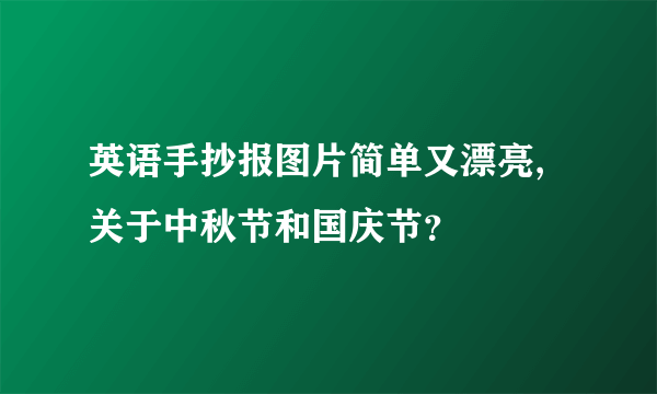 英语手抄报图片简单又漂亮,关于中秋节和国庆节？