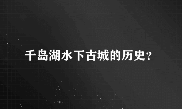 千岛湖水下古城的历史？