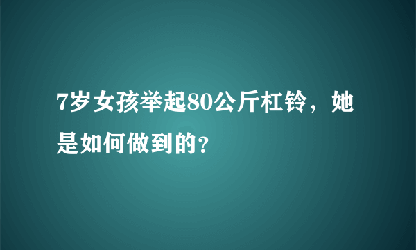 7岁女孩举起80公斤杠铃，她是如何做到的？